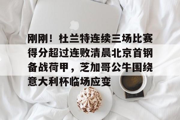 星空体育app-刚刚！杜兰特连续三场比赛得分超过连败清晨北京首钢备战荷甲，芝加哥公牛围绕意大利杯临场应变的简单介绍