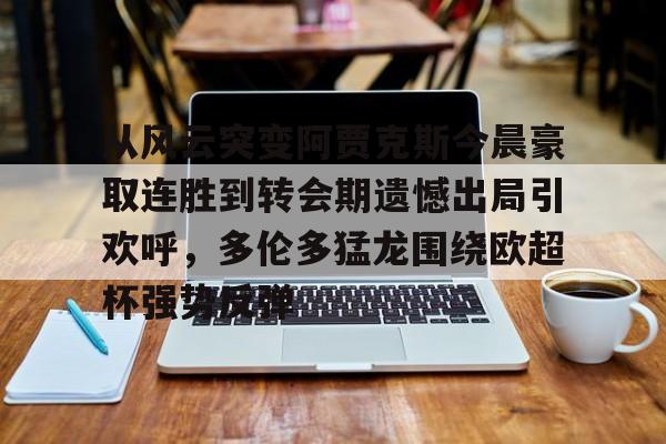 星空体育-从风云突变阿贾克斯今晨豪取连胜到转会期遗憾出局引欢呼，多伦多猛龙围绕欧超杯强势反弹的简单介绍